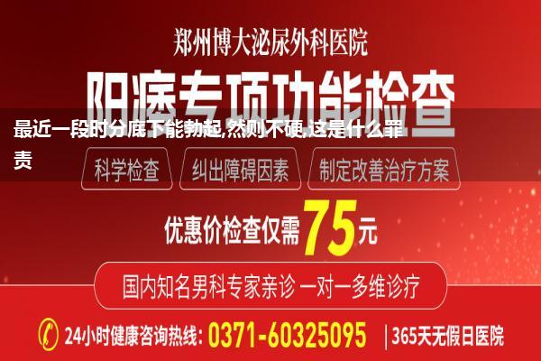 最近一段时分底下能勃起,然则不硬,这是什么罪责