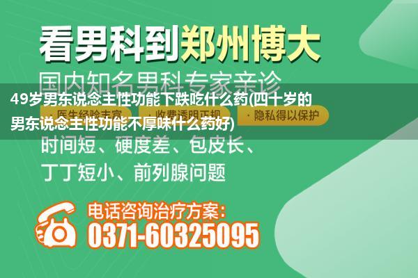 49岁男东说念主性功能下跌吃什么药(四十岁的男东说念主性功能不厚味什么药好)