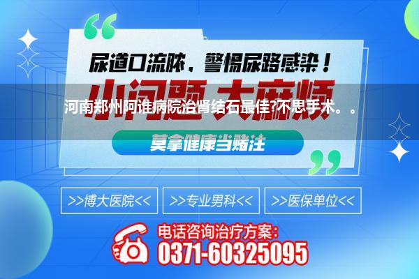 河南郑州阿谁病院治肾结石最佳?不思手术。。