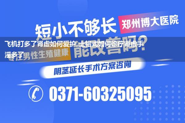 飞机打多了肾虚如何爱护_土格式如何诊疗肾虚手淫多了