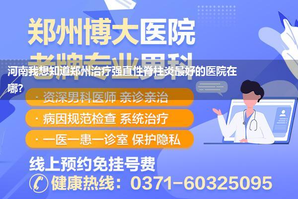 河南我想知道郑州治疗强直性脊柱炎最好的医院在哪?